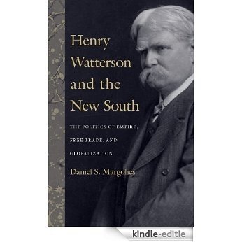 Henry Watterson and the New South: The Politics of Empire, Free Trade, and Globalization (Topics in Kentucky History) [Kindle-editie]