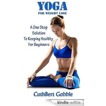 Yoga for Weight Lose: A One Stop Solution To Keeping Healthy For Beginners (Lose Weight,Relieve Stress,Heal Your Body) (English Edition) [Kindle-editie]