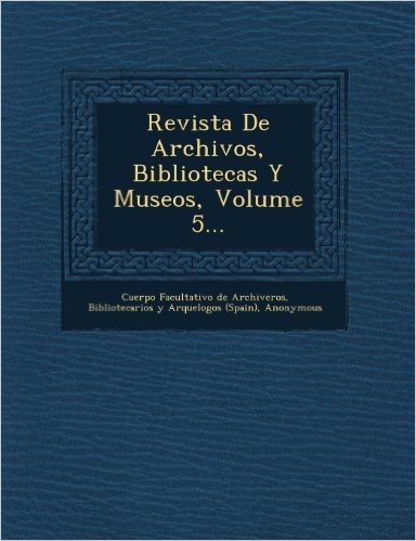 Revista de Archivos, Bibliotecas y Museos, Volume 5...
