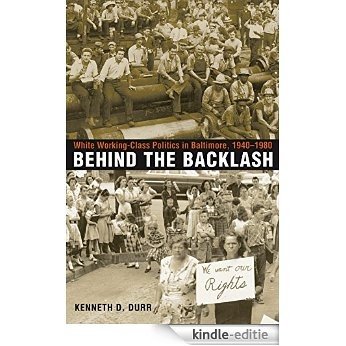 Behind the Backlash: White Working-Class Politics in Baltimore, 1940-1980 [Kindle-editie]