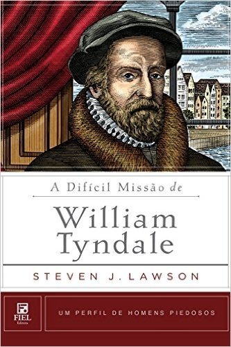 A Difícil Missão de William Tyndale (Um perfil de Homens Piedosos)