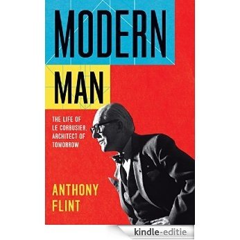 Modern Man: The Life of Le Corbusier, Architect of Tomorrow [Kindle-editie]