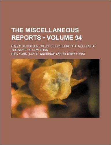 The Miscellaneous Reports (Volume 94); Cases Decided in the Inferior Courts of Record of the State of New York