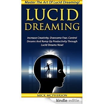 Lucid Dreaming: Master The Art Of Lucid Dreaming! - Increase Creativity, Overcome Fear, Control Dreams And Ramp Up Productivity Through Lucid Dreams Now! ... Being Lazy, Creativity) (English Edition) [Kindle-editie]