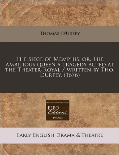 The Siege of Memphis, Or, the Ambitious Queen a Tragedy Acted at the Theater-Royal / Written by Tho. Durfey. (1676)