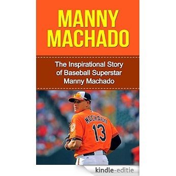Manny Machado: The Inspirational Story of Baseball Superstar Manny Machado (Manny Machado Unauthorized Biography, Baltimore Orioles, Miami, MLB Books) (English Edition) [Kindle-editie]