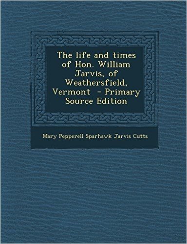 The Life and Times of Hon. William Jarvis, of Weathersfield, Vermont - Primary Source Edition
