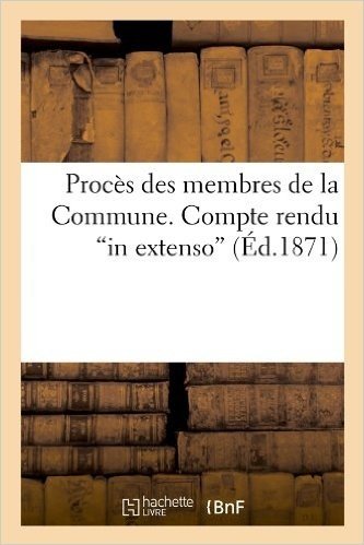 Proces Des Membres de La Commune. Compte Rendu in Extenso (Ed.1871)