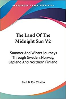 The Land Of The Midnight Sun V2: Summer And Winter Journeys Through Sweden, Norway, Lapland And Northern Finland
