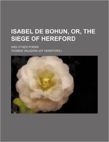 Isabel de Bohun, Or, the Siege of Hereford; And Other Poems