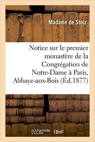Notice Sur Le Premier Monastere de La Congregation de Notre-Dame a Paris, Abbaye-Aux-Bois