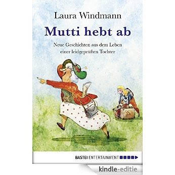 Mutti hebt ab: Neue Geschichten aus dem Leben einer leidgeprüften Tochter (Allgemeine Reihe. Bastei Lübbe Taschenbücher) (German Edition) [Kindle-editie]