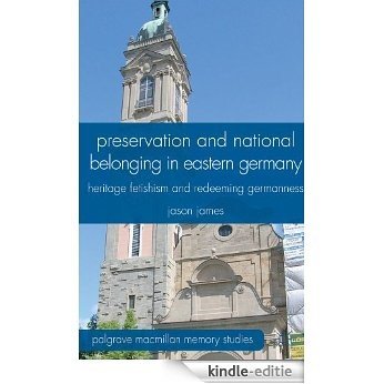 Preservation and National Belonging in Eastern Germany: Heritage Fetishism and Redeeming Germanness (Palgrave Macmillan Memory Studies) [Kindle-editie]