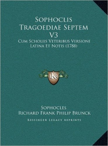 Sophoclis Tragoediae Septem V3: Cum Scholiis Veteribus Versione Latina Et Notis (1788)