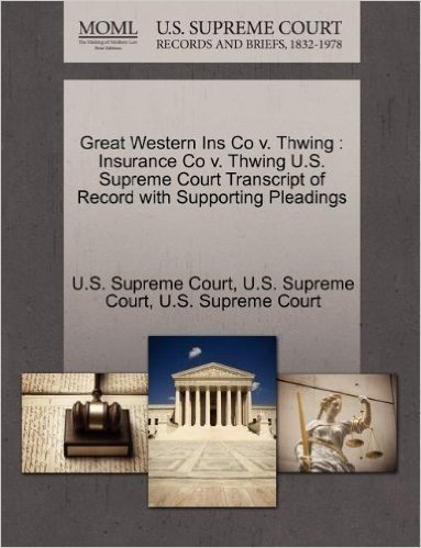 Great Western Ins Co V. Thwing: Insurance Co V. Thwing U.S. Supreme Court Transcript of Record with Supporting Pleadings