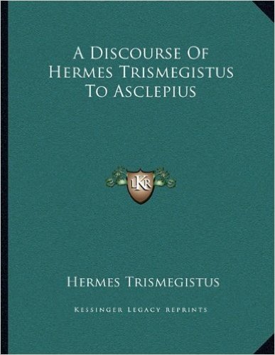 A Discourse of Hermes Trismegistus to Asclepius