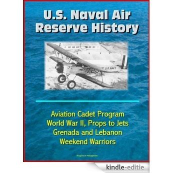 U.S. Naval Air Reserve History- Aviation Cadet Program, World War II, Props to Jets, Squantum, Grenada and Lebanon, Weekend Warriors (English Edition) [Kindle-editie]