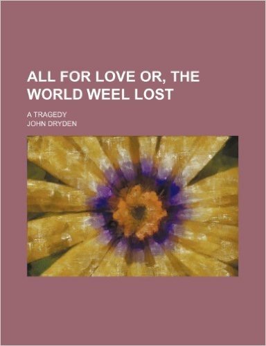 All for Love Or, the World Weel Lost; A Tragedy