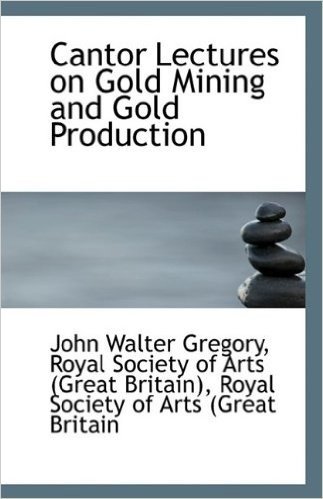 Cantor Lectures on Gold Mining and Gold Production