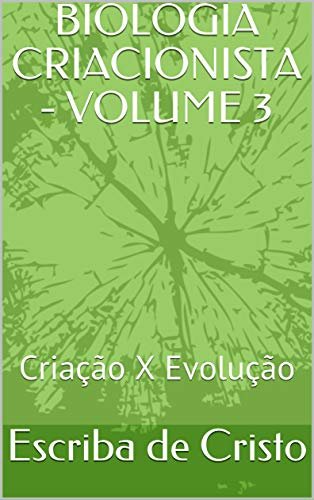 BIOLOGIA CRIACIONISTA - VOLUME 3: Criação X Evolução