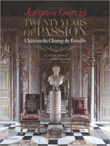 Jacques Garcia: Twenty Years of Passion: Chateau Du Champ de Bataille