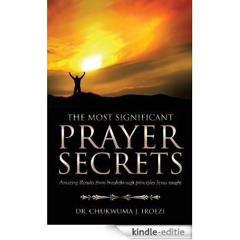 The Most Significant Prayer Secrets: Amazing Results from breakthrough principles Jesus taugh (English Edition) [Kindle-editie]