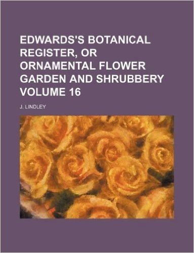 Edwards's Botanical Register, or Ornamental Flower Garden and Shrubbery Volume 16