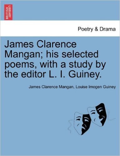 James Clarence Mangan; His Selected Poems, with a Study by the Editor L. I. Guiney.