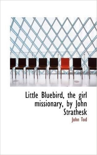 Little Bluebird, the Girl Missionary, by John Strathesk