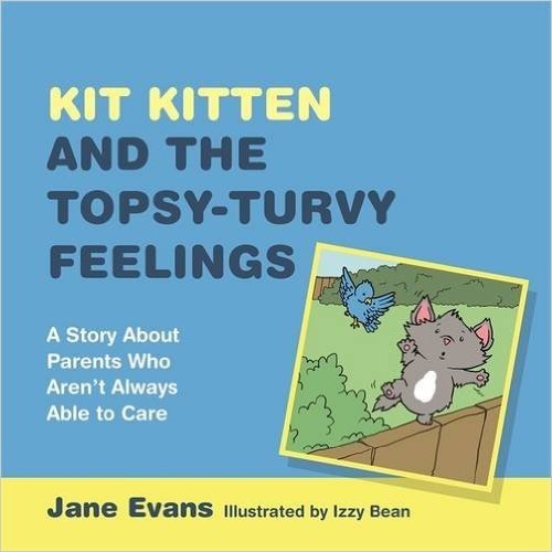 Kit Kitten and the Topsy-Turvy Feelings: A Story about Parents Who Aren't Always Able to Care