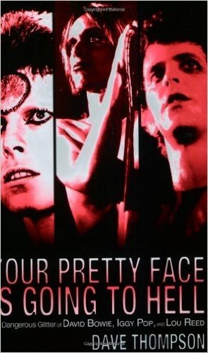 Your Pretty Face Is Going to Hell: The Dangerous Glitter of David Bowie, Iggy Pop, and Lou Reed