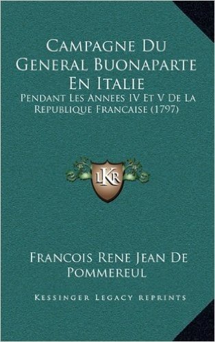Campagne Du General Buonaparte En Italie: Pendant Les Annees IV Et V de La Republique Francaise (1797)