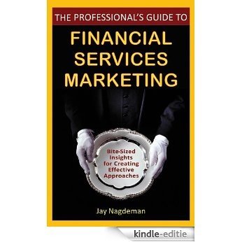 The Professional's Guide to Financial Services Marketing: Bite-Sized Insights For Creating Effective Approaches [Kindle-editie]