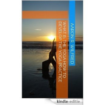 What is the Yoga How to Develop the Yoga Practice (English Edition) [Kindle-editie]