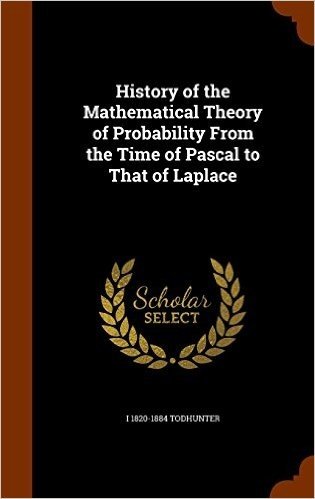 History of the Mathematical Theory of Probability from the Time of Pascal to That of Laplace