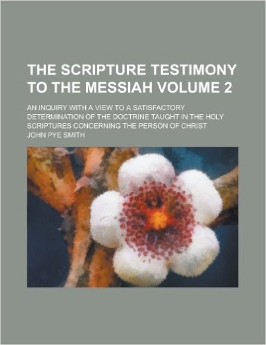 The Scripture Testimony to the Messiah (Volume 2); An Inquiry with a View to a Satisfactory Determination of the Doctrine Taught in the Holy