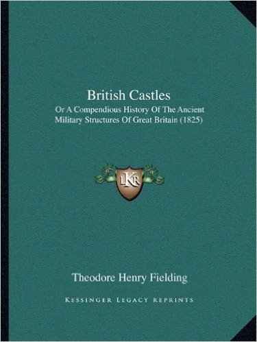 British Castles: Or a Compendious History of the Ancient Military Structures of Great Britain (1825)