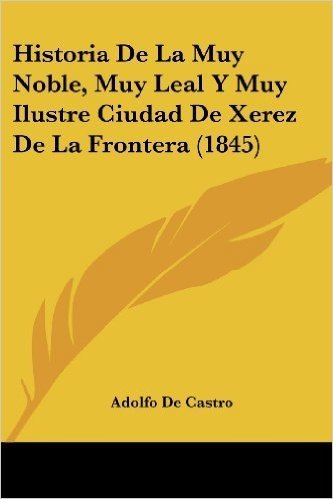 Historia de La Muy Noble, Muy Leal y Muy Ilustre Ciudad de Xerez de La Frontera (1845)