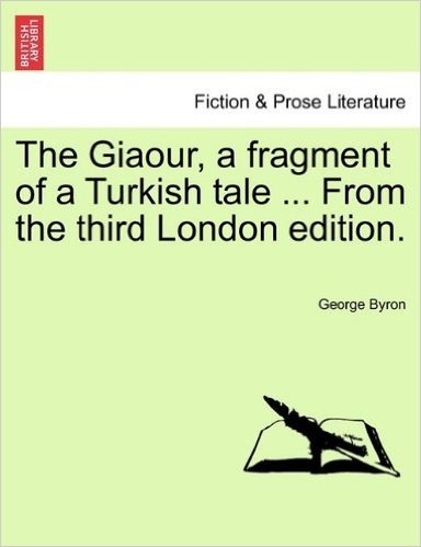 The Giaour, a Fragment of a Turkish Tale ... from the Third London Edition.