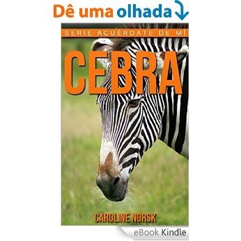 Cebra: Libro de imágenes asombrosas y datos curiosos sobre los Cebra para niños (Serie Acuérdate de mí) (Spanish Edition) [eBook Kindle]
