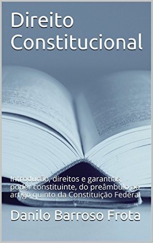 Direito Constitucional: Introdução, direitos e garantias, poder constituinte, do preâmbulo ao artigo quinto da Constituição Federal