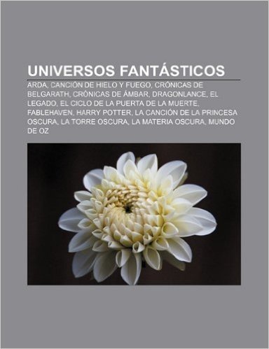 Universos Fantasticos: Arda, Cancion de Hielo y Fuego, Cronicas de Belgarath, Cronicas de Ambar, Dragonlance, El Legado