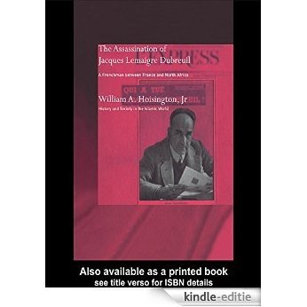 The Assassination of Jacques Lemaigre Dubreuil: A Frenchman between France and North Africa (History and Society in the Islamic World) [Kindle-editie]
