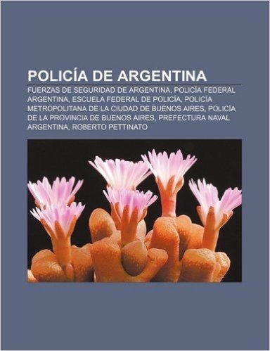 Policia de Argentina: Fuerzas de Seguridad de Argentina, Policia Federal Argentina, Escuela Federal de Policia