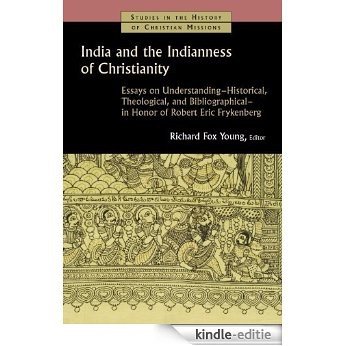India and the Indianness of Christianity: Essays on Understanding -- Historical, Theological, and Bibliographical -- in Honor of Robert Eric Frykenberg (Studies in the History of Christian Missions) [Kindle-editie]