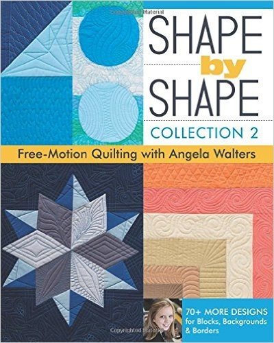 Shape by Shape, Collection 2: Free-Motion Quilting with Angela Walters 70+ More Designs for Blocks, Backgrounds & Borders