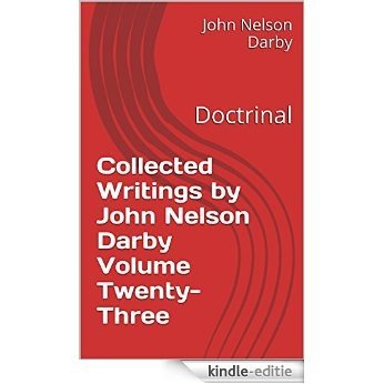 Collected Writings by John Nelson Darby Volume Twenty-Three: Doctrinal (Collected Writings of JND Book 23) (English Edition) [Kindle-editie]