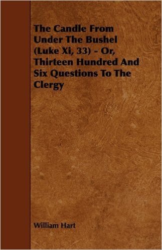 The Candle from Under the Bushel (Luke XI, 33) - Or, Thirteen Hundred and Six Questions to the Clergy