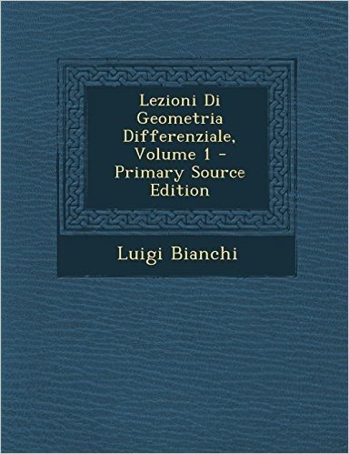 Lezioni Di Geometria Differenziale, Volume 1 - Primary Source Edition