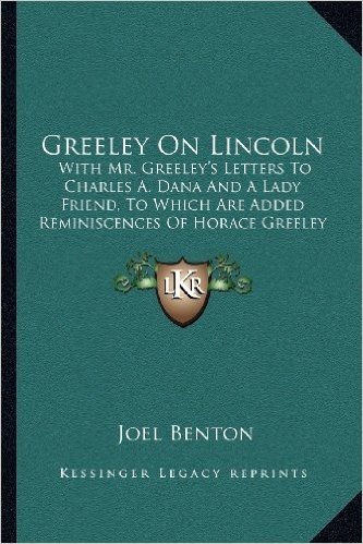 Greeley on Lincoln: With Mr. Greeley's Letters to Charles A. Dana and a Lady Friend, to Which Are Added Reminiscences of Horace Greeley baixar
